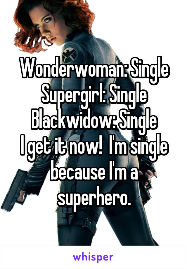 Wonderwoman: Single
Supergirl: Single
Blackwidow: Single
I get it now!  I'm single because I'm a superhero.
