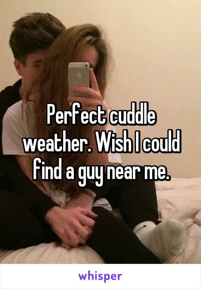 Perfect cuddle weather. Wish I could find a guy near me.