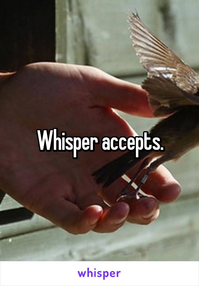 Whisper accepts.