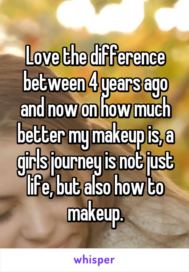 Love the difference between 4 years ago and now on how much better my makeup is, a girls journey is not just life, but also how to makeup.