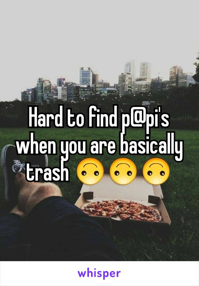 Hard to find p@pi's when you are basically trash 🙃🙃🙃