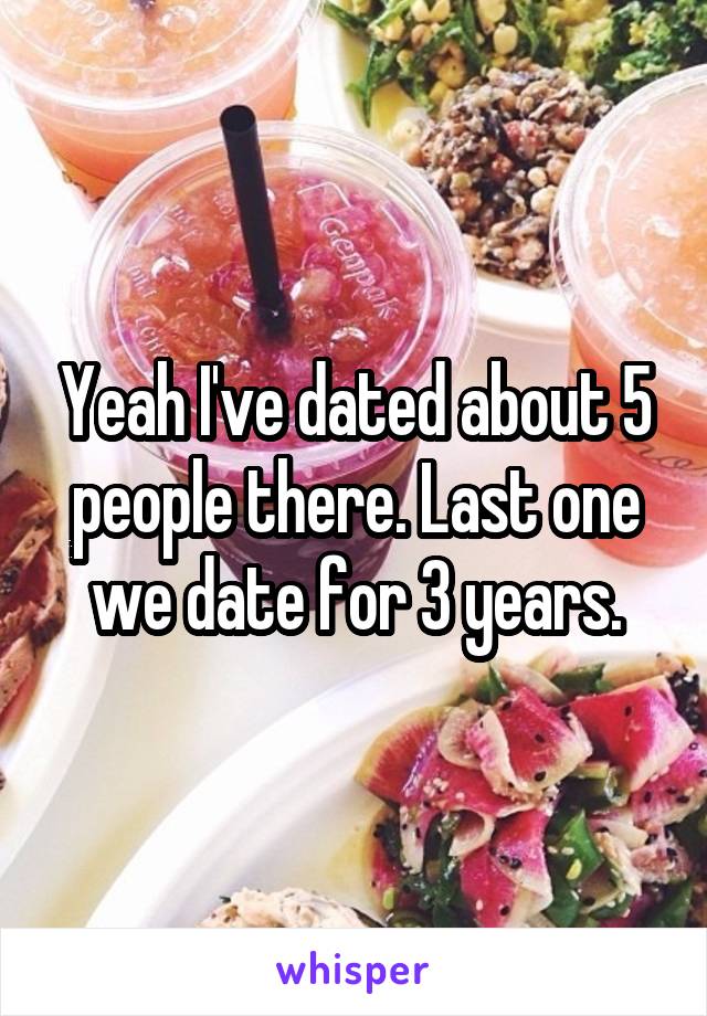 Yeah I've dated about 5 people there. Last one we date for 3 years.