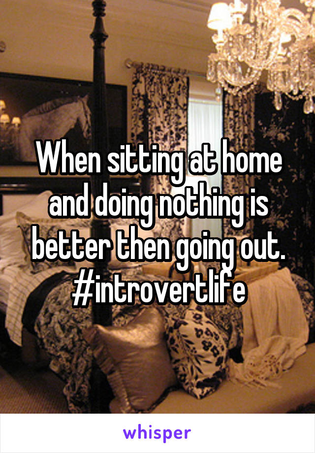 When sitting at home and doing nothing is better then going out.
#introvertlife