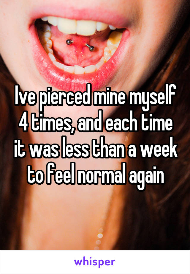 Ive pierced mine myself 4 times, and each time it was less than a week to feel normal again