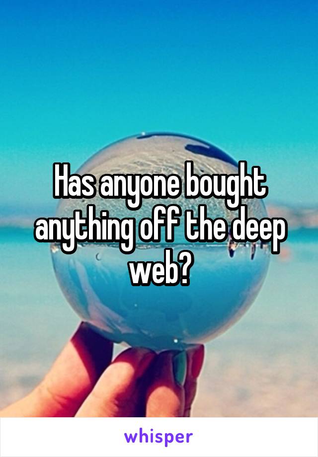 Has anyone bought anything off the deep web?