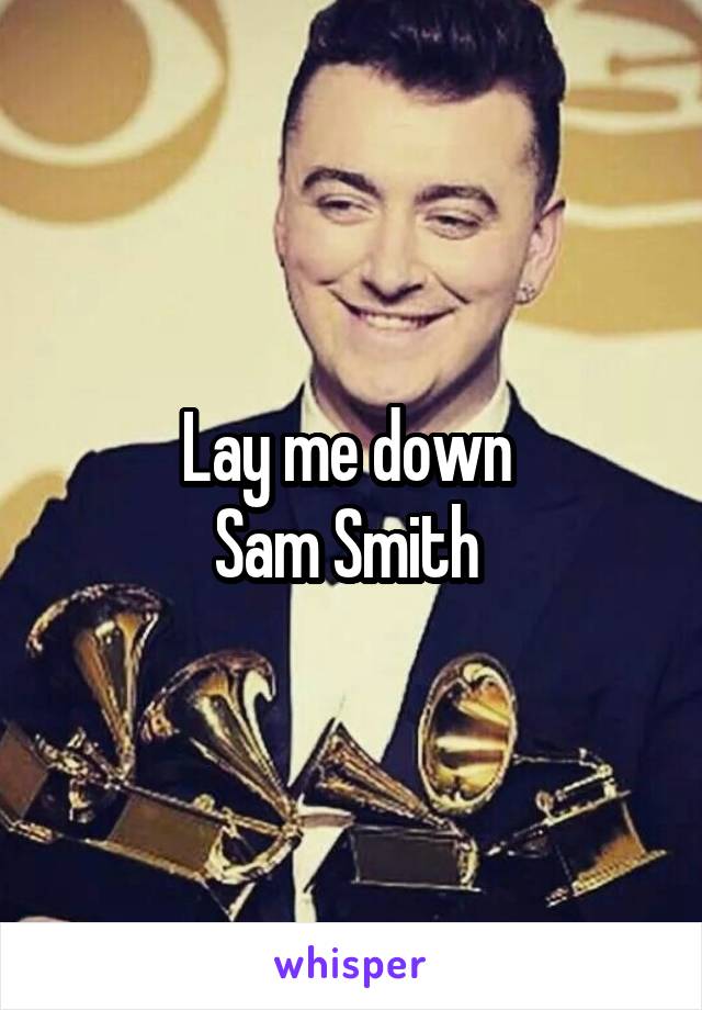 Lay me down 
Sam Smith 