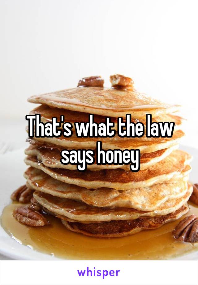 That's what the law says honey