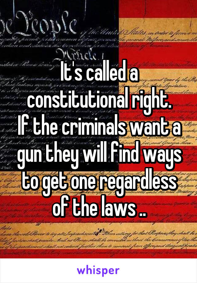 It's called a constitutional right.
If the criminals want a gun they will find ways to get one regardless of the laws ..