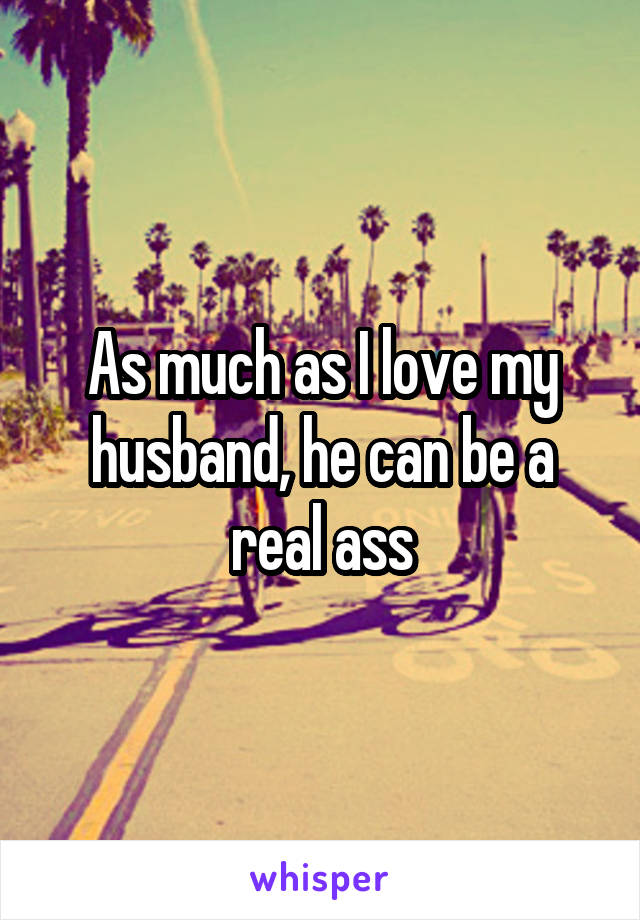 As much as I love my husband, he can be a real ass
