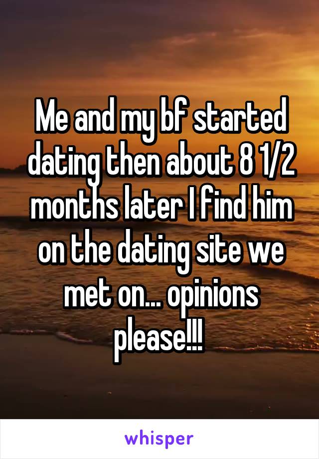Me and my bf started dating then about 8 1/2 months later I find him on the dating site we met on... opinions please!!! 