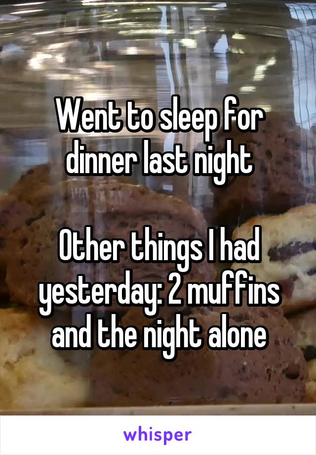 Went to sleep for dinner last night

Other things I had yesterday: 2 muffins and the night alone