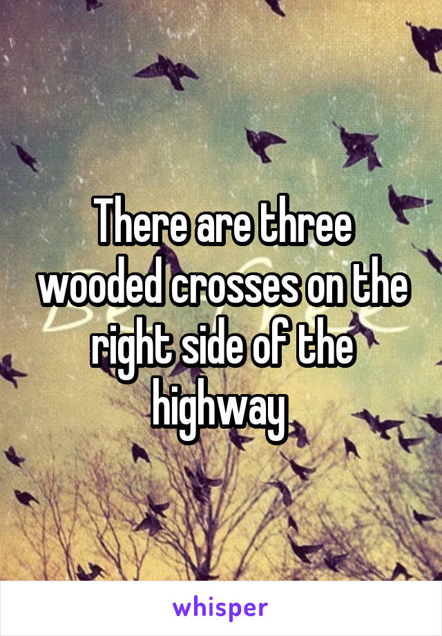 There are three wooded crosses on the right side of the highway 