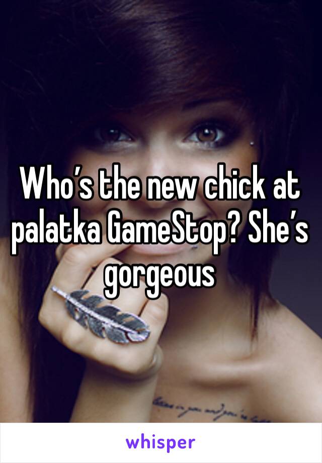 Who’s the new chick at palatka GameStop? She’s gorgeous 