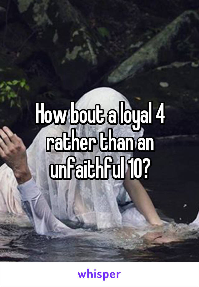How bout a loyal 4 rather than an unfaithful 10?