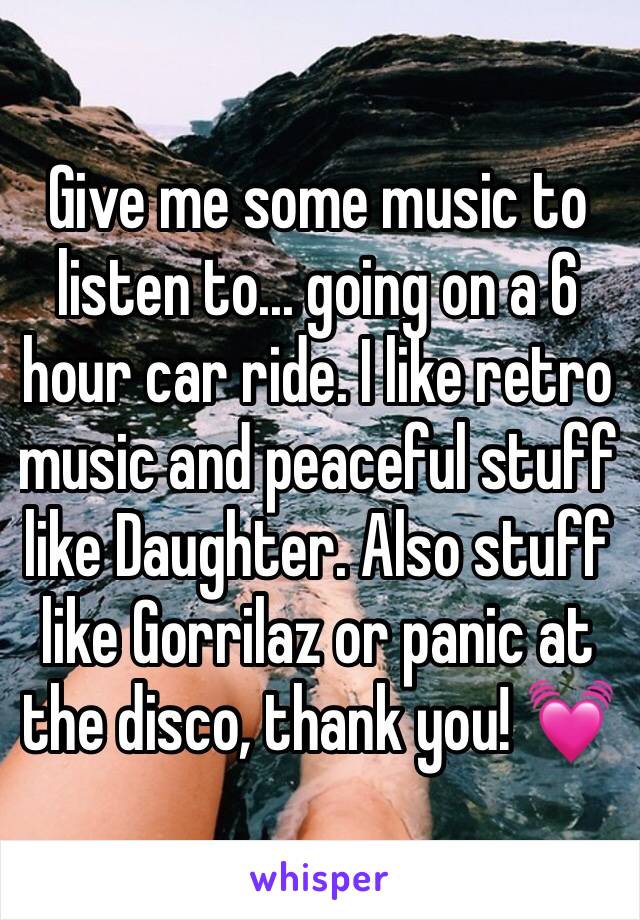 Give me some music to listen to... going on a 6 hour car ride. I like retro music and peaceful stuff like Daughter. Also stuff like Gorrilaz or panic at the disco, thank you! 💓 
