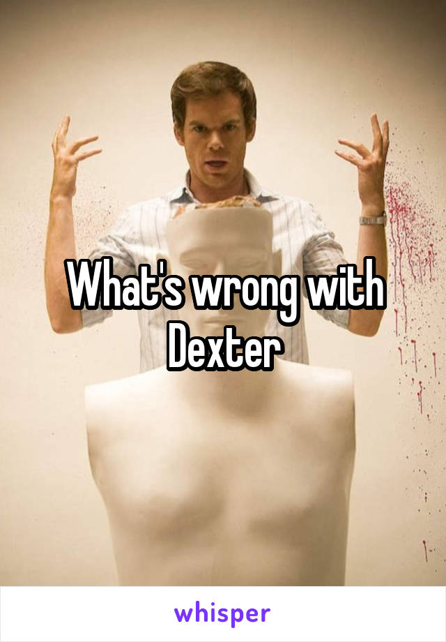 What's wrong with Dexter