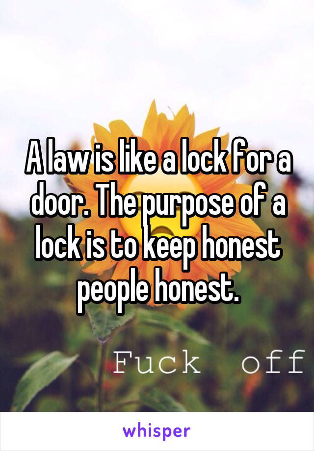 A law is like a lock for a door. The purpose of a lock is to keep honest people honest.