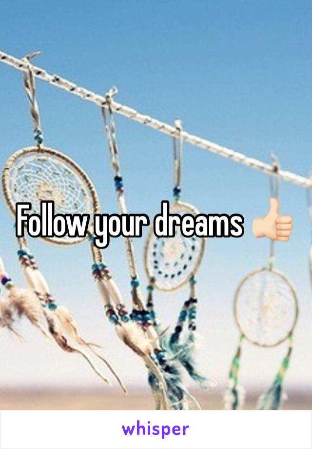 Follow your dreams 👍🏻