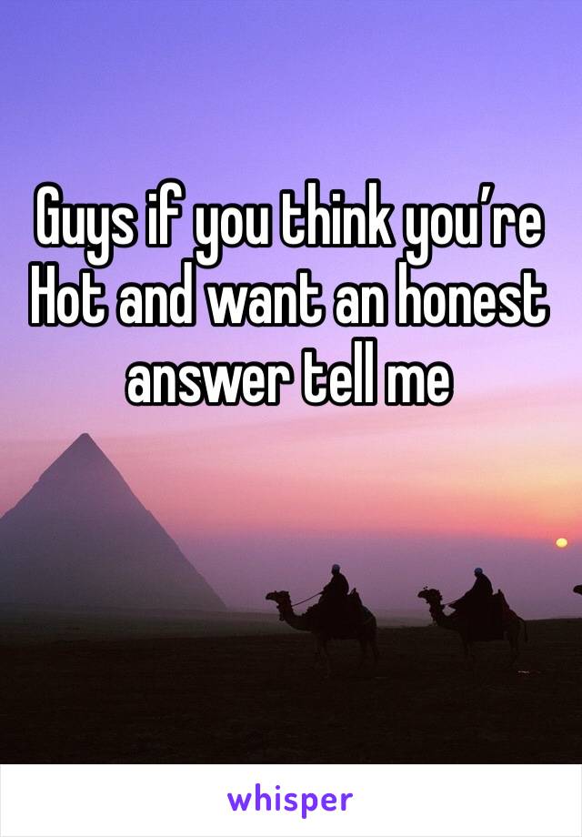Guys if you think you’re Hot and want an honest answer tell me