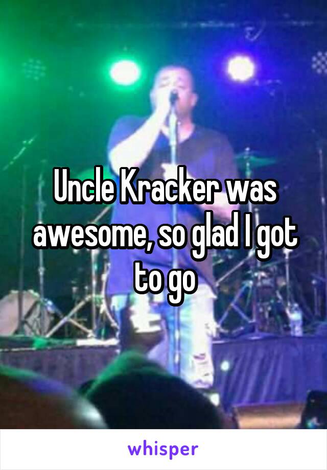 Uncle Kracker was awesome, so glad I got to go