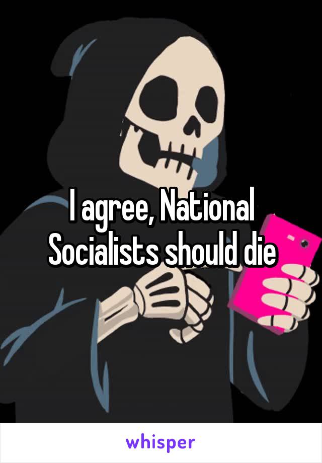 I agree, National Socialists should die