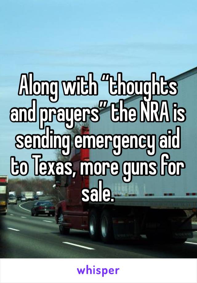 Along with “thoughts and prayers” the NRA is sending emergency aid to Texas, more guns for sale.