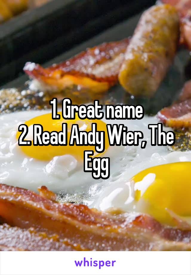 1. Great name
2. Read Andy Wier, The Egg