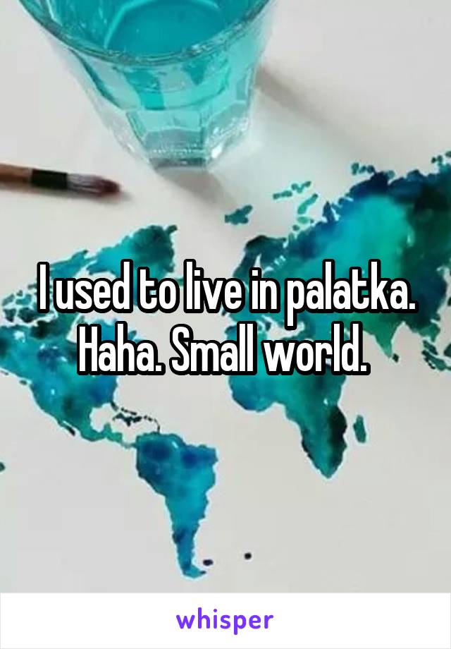 I used to live in palatka. Haha. Small world. 