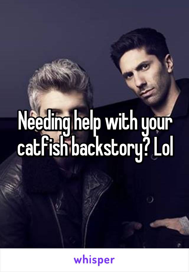 Needing help with your catfish backstory? Lol