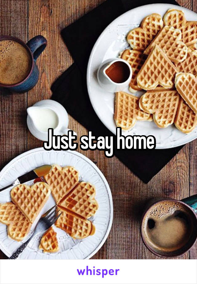 Just stay home
