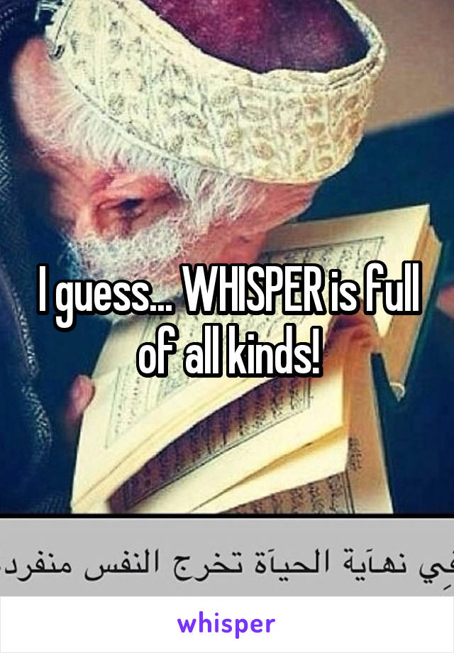 I guess... WHISPER is full of all kinds!