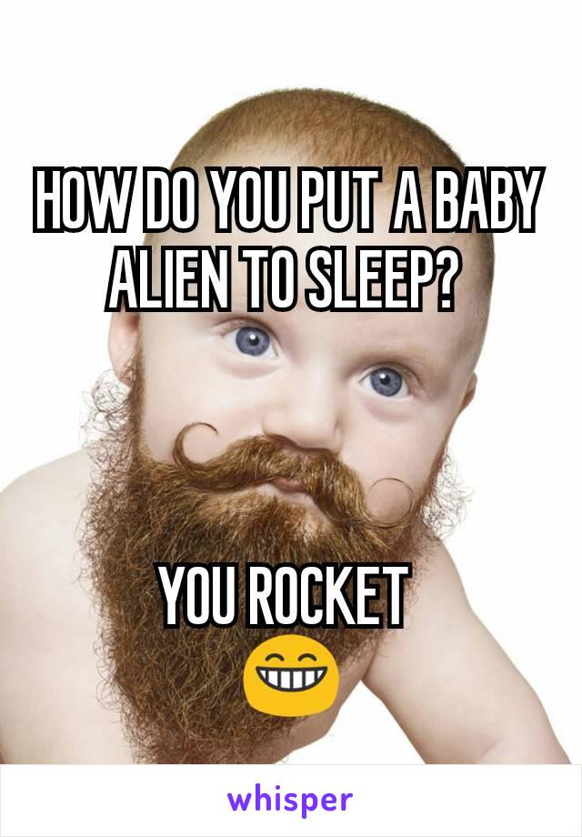 HOW DO YOU PUT A BABY ALIEN TO SLEEP? 



YOU ROCKET 
😁