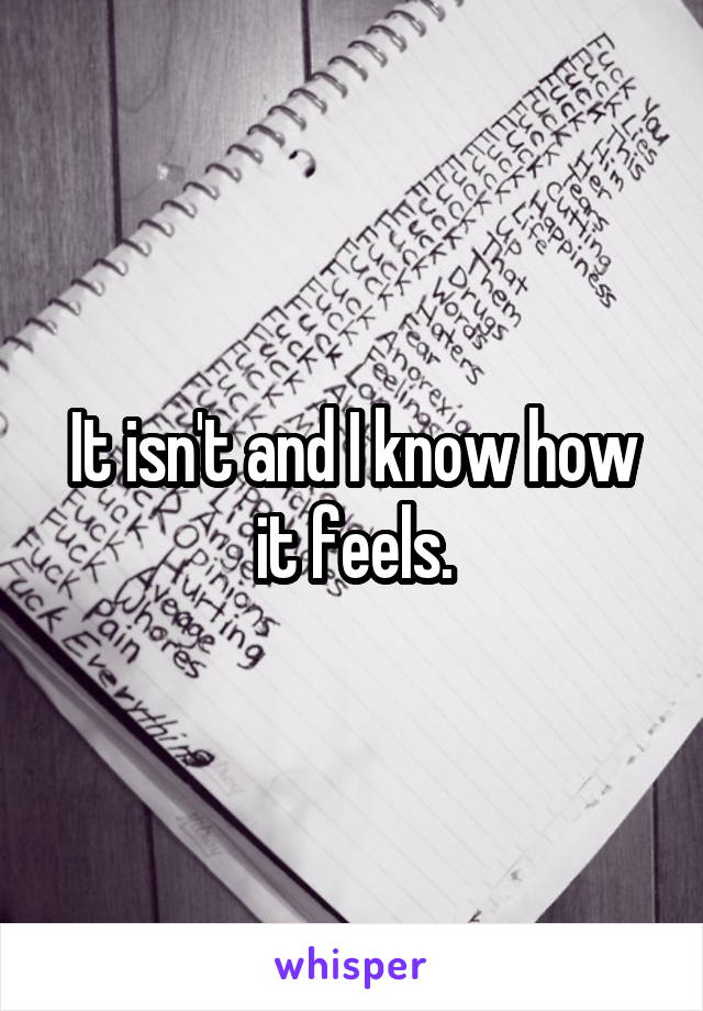 It isn't and I know how it feels.