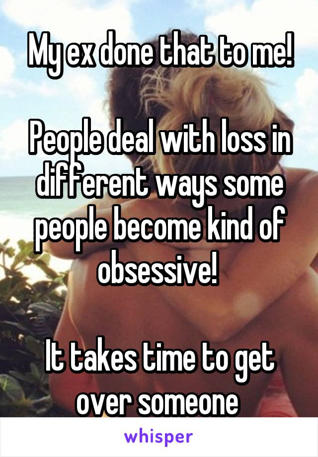 My ex done that to me!

People deal with loss in different ways some people become kind of obsessive! 

It takes time to get over someone 