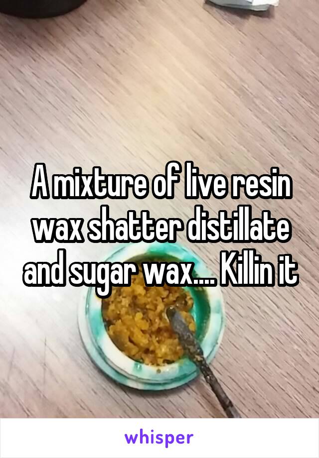 A mixture of live resin wax shatter distillate and sugar wax.... Killin it