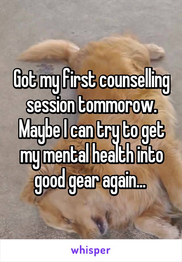Got my first counselling session tommorow.
Maybe I can try to get my mental health into good gear again... 