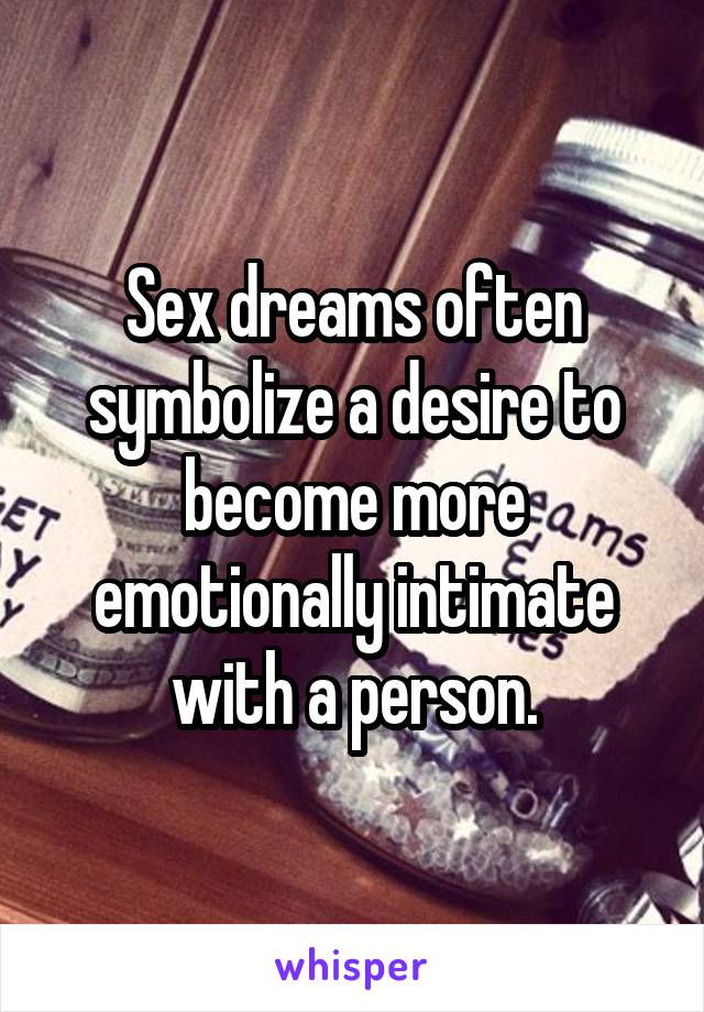 Sex dreams often symbolize a desire to become more emotionally intimate with a person.