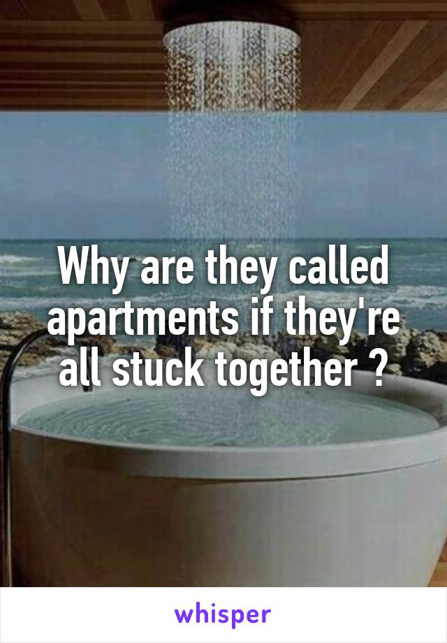 Why are they called apartments if they're all stuck together ?