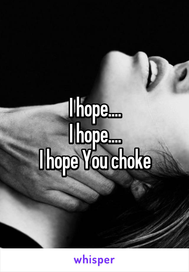 I hope....
I hope....
I hope You choke