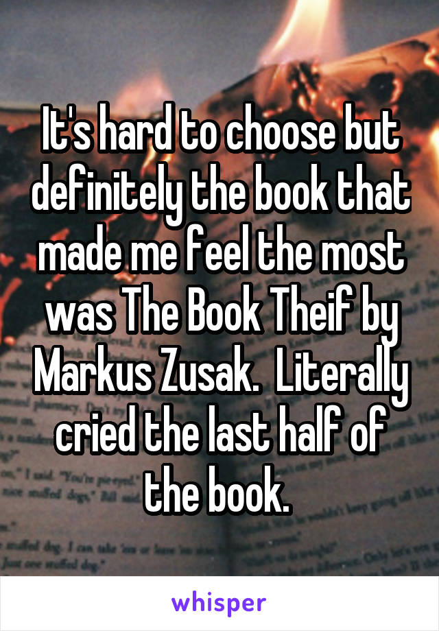 It's hard to choose but definitely the book that made me feel the most was The Book Theif by Markus Zusak.  Literally cried the last half of the book. 