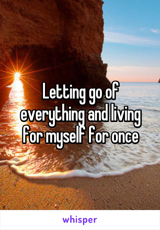 Letting go of everything and living for myself for once