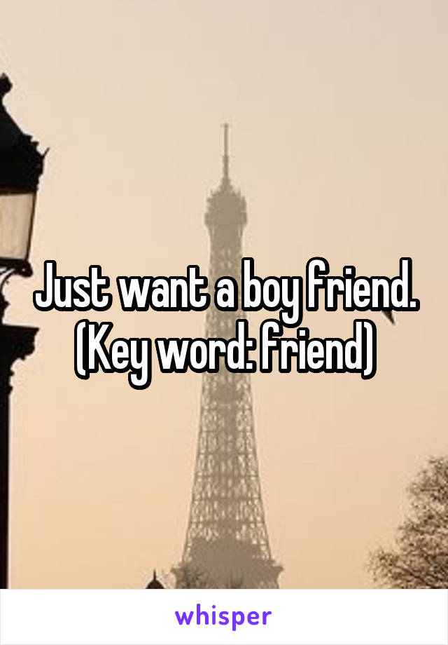 Just want a boy friend. (Key word: friend)