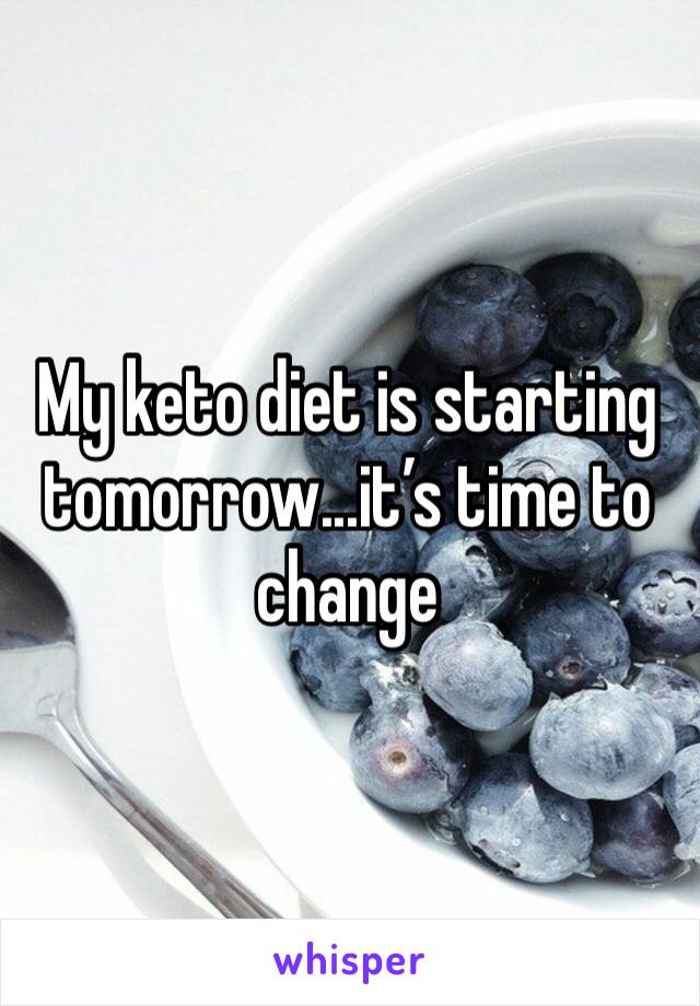 My keto diet is starting tomorrow...it’s time to change