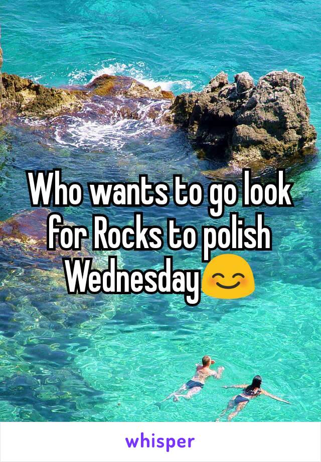 Who wants to go look for Rocks to polish Wednesday😊