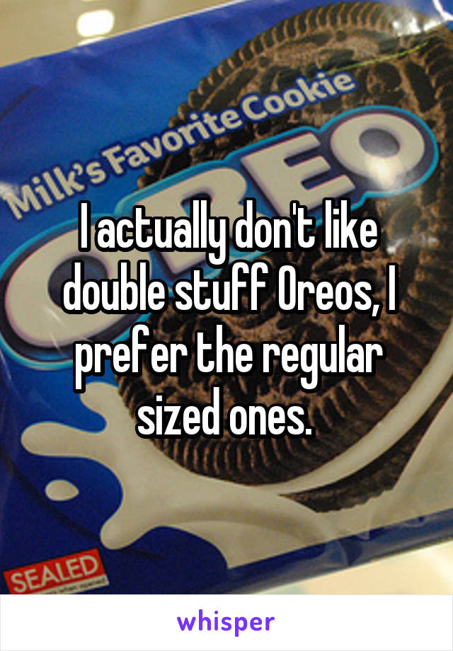 I actually don't like double stuff Oreos, I prefer the regular sized ones. 