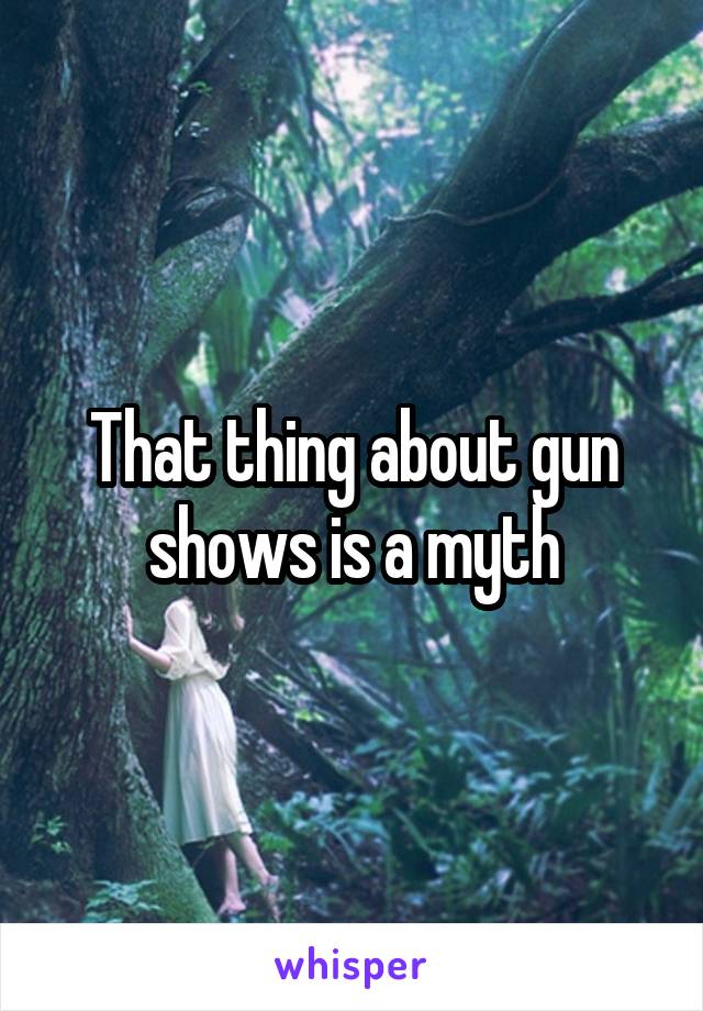 That thing about gun shows is a myth