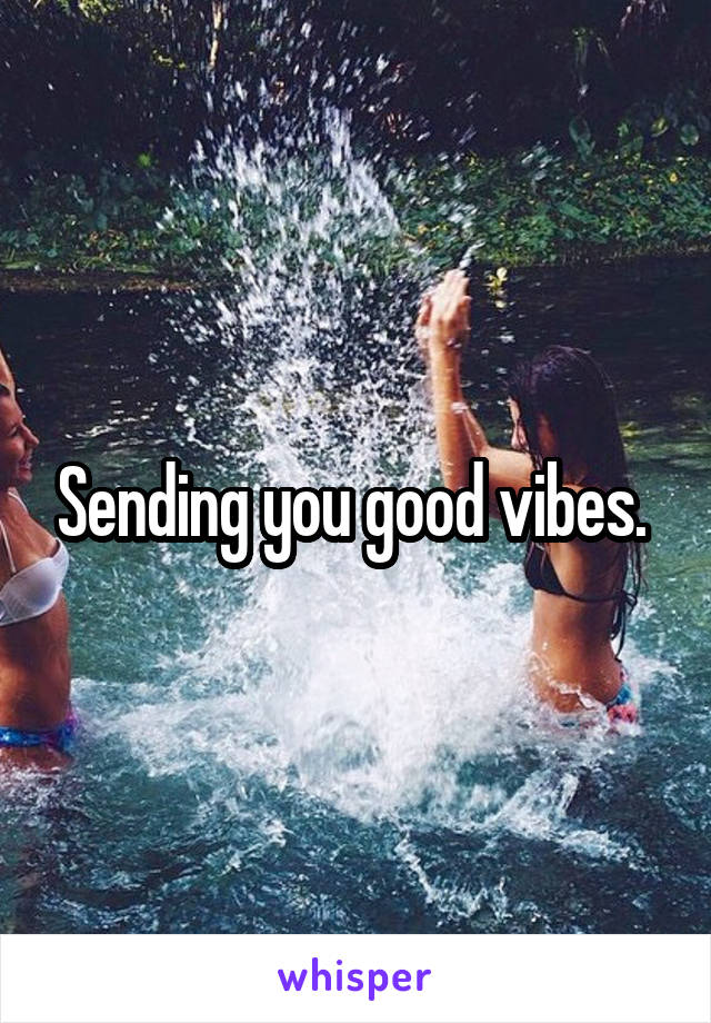 Sending you good vibes. 
