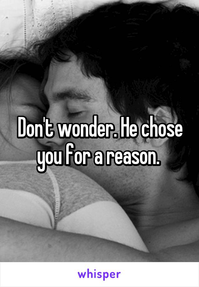 Don't wonder. He chose you for a reason. 