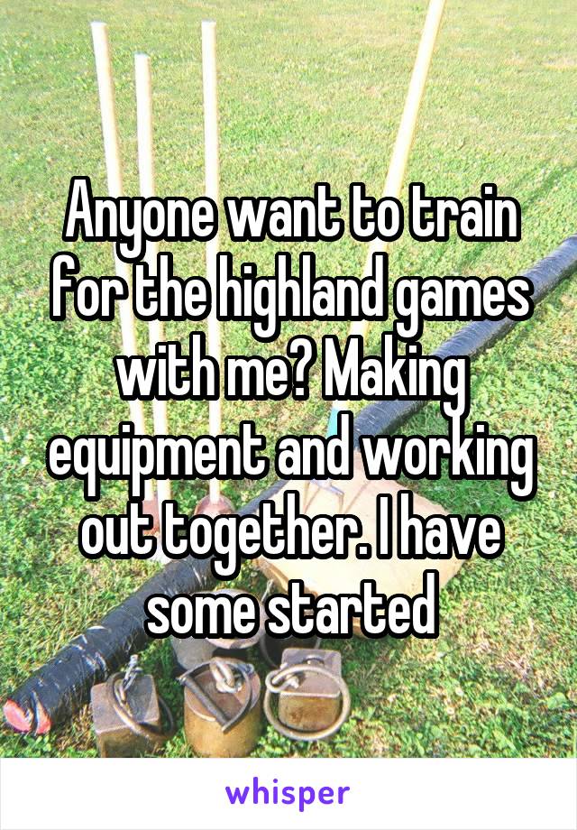 Anyone want to train for the highland games with me? Making equipment and working out together. I have some started