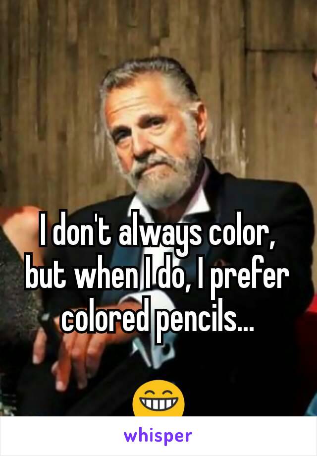 



I don't always color, but when I do, I prefer colored pencils...

😁